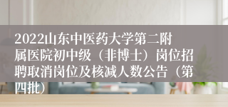 2022山东中医药大学第二附属医院初中级（非博士）岗位招聘取消岗位及核减人数公告（第四批）