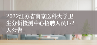 2022江苏省南京医科大学卫生分析检测中心招聘人员1-2人公告