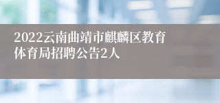 2022云南曲靖市麒麟区教育体育局招聘公告2人