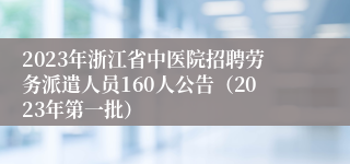 2023年浙江省中医院招聘劳务派遣人员160人公告（2023年第一批）