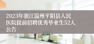 2023年浙江温州平阳县人民医院提前招聘优秀毕业生52人公告