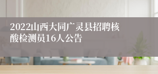 2022山西大同广灵县招聘核酸检测员16人公告