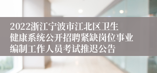 2022浙江宁波市江北区卫生健康系统公开招聘紧缺岗位事业编制工作人员考试推迟公告