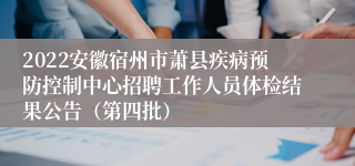 2022安徽宿州市萧县疾病预防控制中心招聘工作人员体检结果公告（第四批）