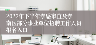 2022年下半年孝感市直及孝南区部分事业单位招聘工作人员报名入口