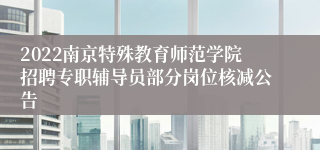 2022南京特殊教育师范学院招聘专职辅导员部分岗位核减公告