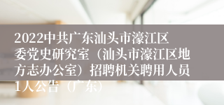 2022中共广东汕头市濠江区委党史研究室（汕头市濠江区地方志办公室）招聘机关聘用人员1人公告（广东）