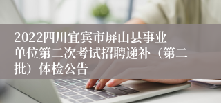 2022四川宜宾市屏山县事业单位第二次考试招聘递补（第二批）体检公告