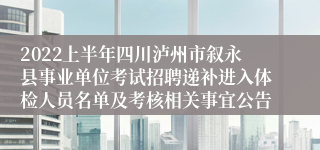 2022上半年四川泸州市叙永县事业单位考试招聘递补进入体检人员名单及考核相关事宜公告