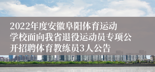 2022年度安徽阜阳体育运动学校面向我省退役运动员专项公开招聘体育教练员3人公告