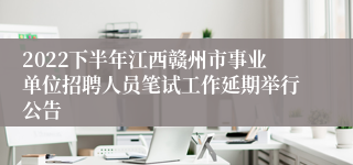 2022下半年江西赣州市事业单位招聘人员笔试工作延期举行公告