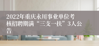 2022年重庆永川事业单位考核招聘期满“三支一扶”3人公告