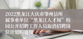 2022黑龙江大庆市肇州县所属事业单位“黑龙江人才周”校园公开招聘工作人员取消招聘岗位计划的通知