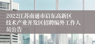 2022江苏南通市启东高新区技术产业开发区招聘编外工作人员公告