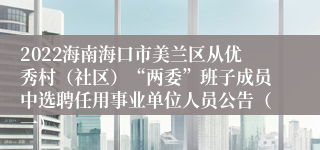 2022海南海口市美兰区从优秀村（社区）“两委”班子成员中选聘任用事业单位人员公告（一）