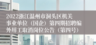 2022浙江温州市洞头区机关事业单位（国企）第四期招聘编外用工取消岗位公告（第四号）