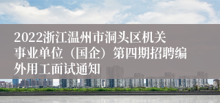 2022浙江温州市洞头区机关事业单位（国企）第四期招聘编外用工面试通知