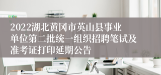 2022湖北黄冈市英山县事业单位第二批统一组织招聘笔试及准考证打印延期公告