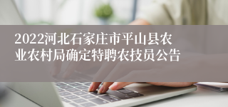 2022河北石家庄市平山县农业农村局确定特聘农技员公告