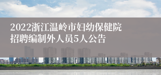 2022浙江温岭市妇幼保健院招聘编制外人员5人公告