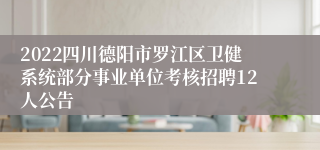 2022四川德阳市罗江区卫健系统部分事业单位考核招聘12人公告