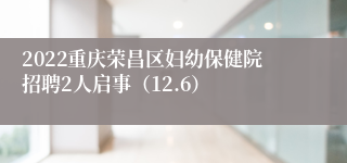 2022重庆荣昌区妇幼保健院招聘2人启事（12.6）