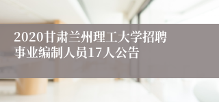 2020甘肃兰州理工大学招聘事业编制人员17人公告