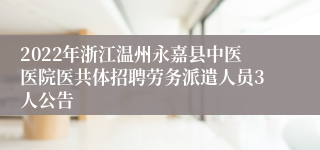 2022年浙江温州永嘉县中医医院医共体招聘劳务派遣人员3人公告