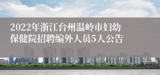 2022年浙江台州温岭市妇幼保健院招聘编外人员5人公告