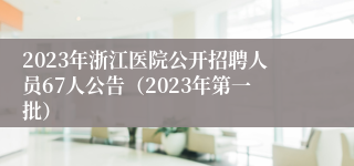 2023年浙江医院公开招聘人员67人公告（2023年第一批）