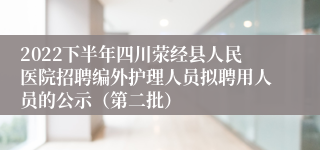 2022下半年四川荥经县人民医院招聘编外护理人员拟聘用人员的公示（第二批）