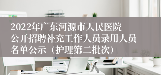 2022年广东河源市人民医院公开招聘补充工作人员录用人员名单公示（护理第二批次）