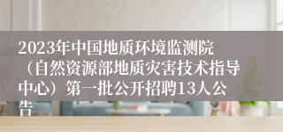 2023年中国地质环境监测院（自然资源部地质灾害技术指导中心）第一批公开招聘13人公告