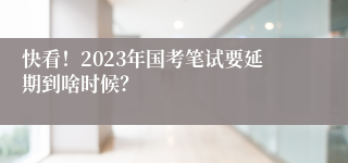 快看！2023年国考笔试要延期到啥时候？