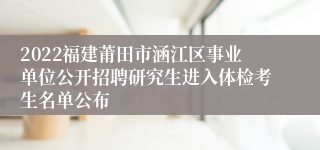 2022福建莆田市涵江区事业单位公开招聘研究生进入体检考生名单公布