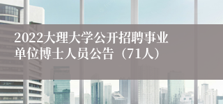 2022大理大学公开招聘事业单位博士人员公告（71人）