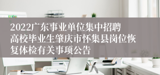 2022广东事业单位集中招聘高校毕业生肇庆市怀集县岗位恢复体检有关事项公告