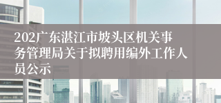 202广东湛江市坡头区机关事务管理局关于拟聘用编外工作人员公示