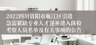 2022四川资阳市雁江区引进急需紧缺专业人才递补进入体检考察人员名单及有关事项的公告