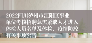 2022四川泸州市江阳区事业单位考核招聘急需紧缺人才进入体检人员名单及体检、疫情防控有关事项公告