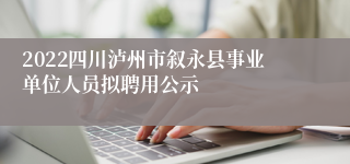 2022四川泸州市叙永县事业单位人员拟聘用公示