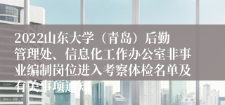 2022山东大学（青岛）后勤管理处、信息化工作办公室非事业编制岗位进入考察体检名单及有关事项通知