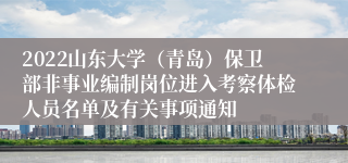 2022山东大学（青岛）保卫部非事业编制岗位进入考察体检人员名单及有关事项通知