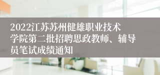 2022江苏苏州健雄职业技术学院第二批招聘思政教师、辅导员笔试成绩通知