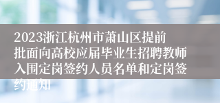 2023浙江杭州市萧山区提前批面向高校应届毕业生招聘教师入围定岗签约人员名单和定岗签约通知