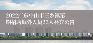 2022广东中山市三乡镇第二期招聘编外人员23人补充公告