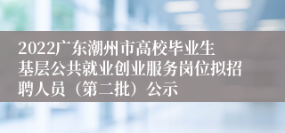 2022广东潮州市高校毕业生基层公共就业创业服务岗位拟招聘人员（第二批）公示