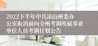 2022下半年中共凉山州委办公室取消面向全州考调所属事业单位人员考调计划公告