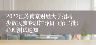 2022江苏南京财经大学招聘少数民族专职辅导员（第二批）心理测试通知