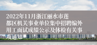 2022年11月浙江丽水市莲都区机关事业单位集中招聘编外用工面试成绩公示及体检有关事项通知